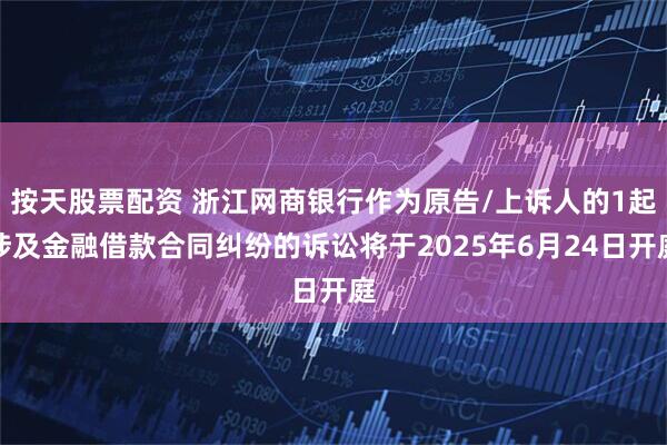 按天股票配资 浙江网商银行作为原告/上诉人的1起涉及金融借款合同纠纷的诉讼将于2025年6月24日开庭