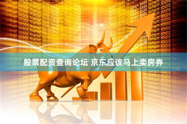 股票配资查询论坛 京东应该马上卖房券