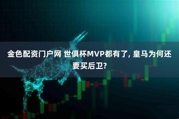 金色配资门户网 世俱杯MVP都有了, 皇马为何还要买后卫?