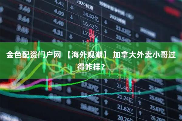 金色配资门户网 【海外观潮】 加拿大外卖小哥过得咋样？
