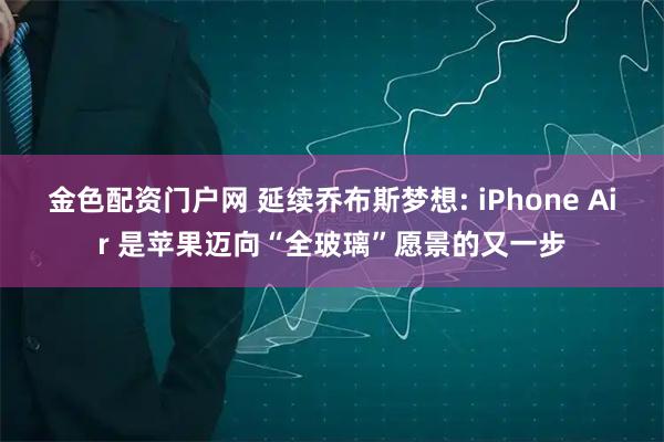 金色配资门户网 延续乔布斯梦想: iPhone Air 是苹果迈向“全玻璃”愿景的又一步
