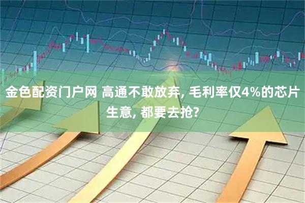 金色配资门户网 高通不敢放弃, 毛利率仅4%的芯片生意, 都要去抢?
