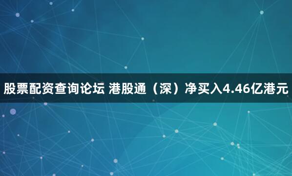 股票配资查询论坛 港股通（深）净买入4.46亿港元