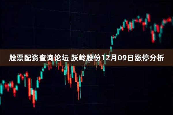 股票配资查询论坛 跃岭股份12月09日涨停分析